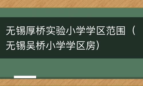 无锡厚桥实验小学学区范围（无锡吴桥小学学区房）
