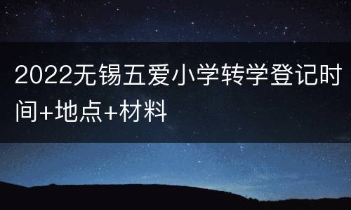 2022无锡五爱小学转学登记时间+地点+材料