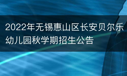 2022年无锡惠山区长安贝尔乐幼儿园秋学期招生公告