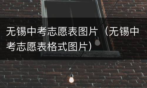 无锡中考志愿表图片（无锡中考志愿表格式图片）