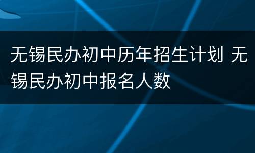 无锡民办初中历年招生计划 无锡民办初中报名人数