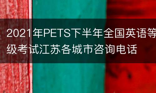 2021年PETS下半年全国英语等级考试江苏各城市咨询电话