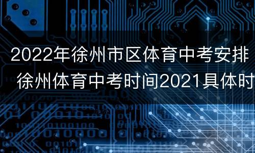2022年徐州市区体育中考安排 徐州体育中考时间2021具体时间