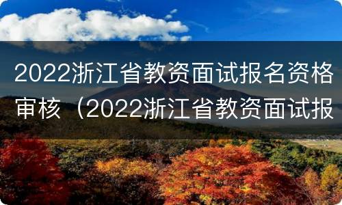 2022浙江省教资面试报名资格审核（2022浙江省教资面试报名资格审核结果查询）
