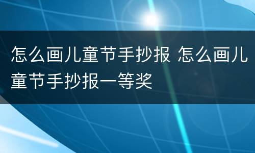 怎么画儿童节手抄报 怎么画儿童节手抄报一等奖