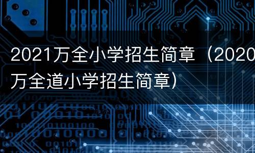 2021万全小学招生简章（2020万全道小学招生简章）