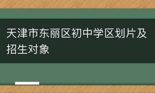 天津市东丽区初中学区划片及招生对象