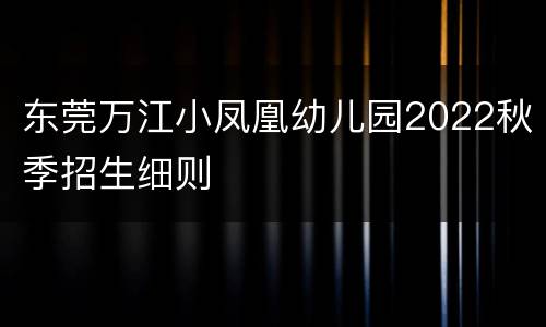 东莞万江小凤凰幼儿园2022秋季招生细则