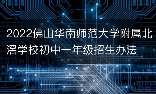 2022佛山华南师范大学附属北滘学校初中一年级招生办法