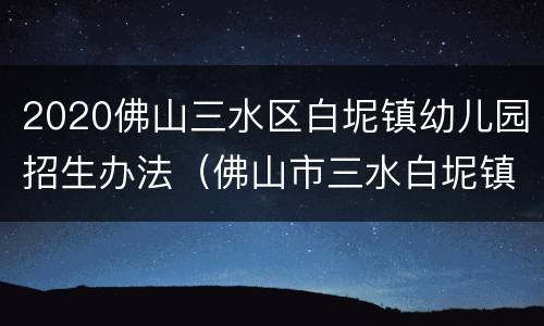 2020佛山三水区白坭镇幼儿园招生办法（佛山市三水白坭镇公办幼儿园）