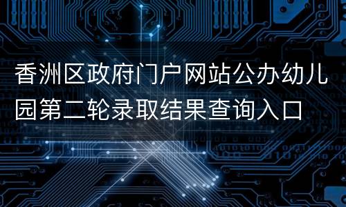 香洲区政府门户网站公办幼儿园第二轮录取结果查询入口