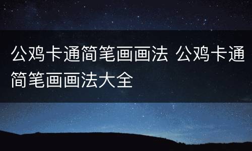 公鸡卡通简笔画画法 公鸡卡通简笔画画法大全