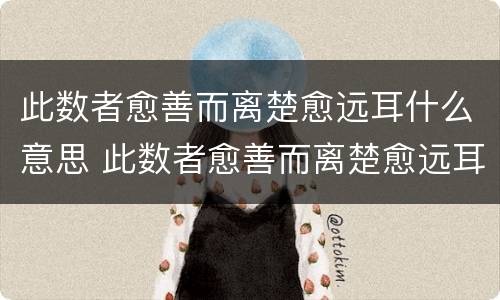 此数者愈善而离楚愈远耳什么意思 此数者愈善而离楚愈远耳什么意思是什么意思