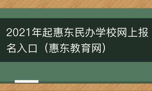 2021年起惠东民办学校网上报名入口（惠东教育网）