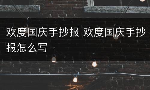 欢度国庆手抄报 欢度国庆手抄报怎么写