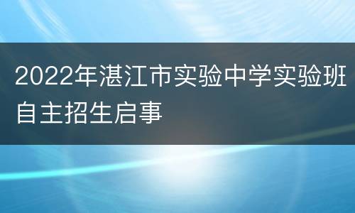 2022年湛江市实验中学实验班自主招生启事