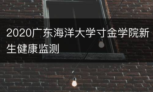 2020广东海洋大学寸金学院新生健康监测