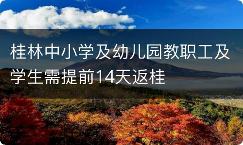 桂林中小学及幼儿园教职工及学生需提前14天返桂