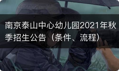 南京泰山中心幼儿园2021年秋季招生公告（条件、流程）