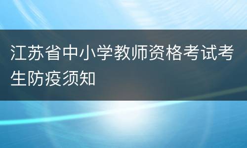 江苏省中小学教师资格考试考生防疫须知