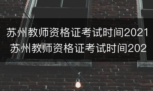 苏州教师资格证考试时间2021 苏州教师资格证考试时间2022