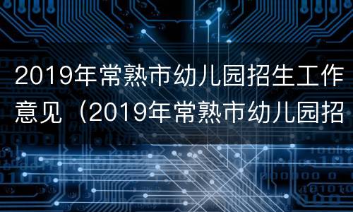 2019年常熟市幼儿园招生工作意见（2019年常熟市幼儿园招生工作意见及建议）