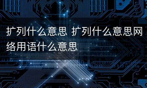 扩列什么意思 扩列什么意思网络用语什么意思