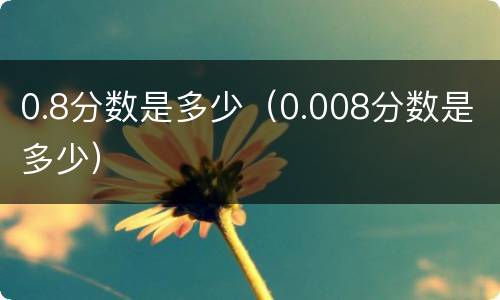 0.8分数是多少（0.008分数是多少）