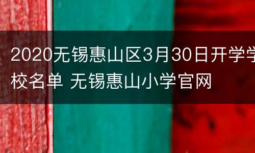 2020无锡惠山区3月30日开学学校名单 无锡惠山小学官网