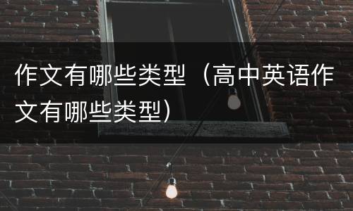作文有哪些类型（高中英语作文有哪些类型）