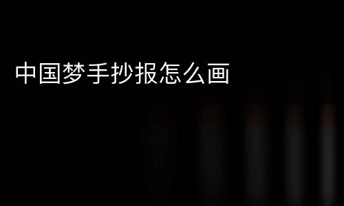 中国梦手抄报怎么画