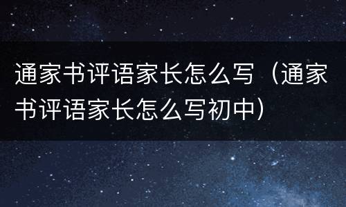 通家书评语家长怎么写（通家书评语家长怎么写初中）