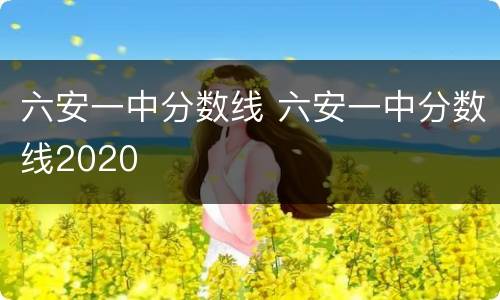六安一中分数线 六安一中分数线2020