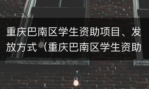 重庆巴南区学生资助项目、发放方式（重庆巴南区学生资助项目,发放方式有哪些）