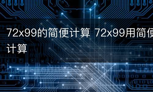 72x99的简便计算 72x99用简便计算