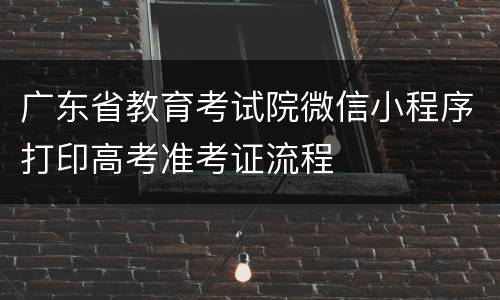 广东省教育考试院微信小程序打印高考准考证流程