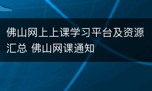 佛山网上上课学习平台及资源汇总 佛山网课通知