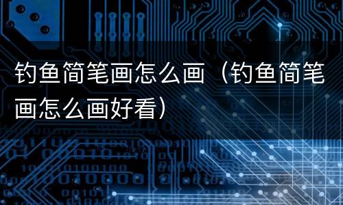钓鱼简笔画怎么画（钓鱼简笔画怎么画好看）