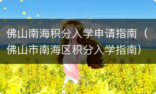 佛山南海积分入学申请指南（佛山市南海区积分入学指南）