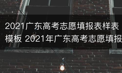 2021广东高考志愿填报表样表模板 2021年广东高考志愿填报样表