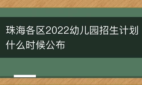 珠海各区2022幼儿园招生计划什么时候公布