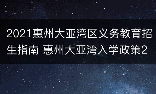 2021惠州大亚湾区义务教育招生指南 惠州大亚湾入学政策2021