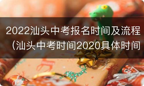 2022汕头中考报名时间及流程（汕头中考时间2020具体时间）