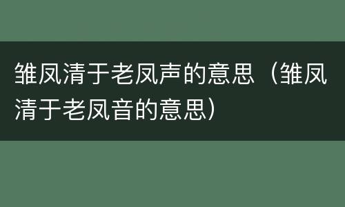 雏凤清于老凤声的意思（雏凤清于老凤音的意思）