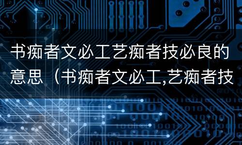 书痴者文必工艺痴者技必良的意思（书痴者文必工,艺痴者技必良）