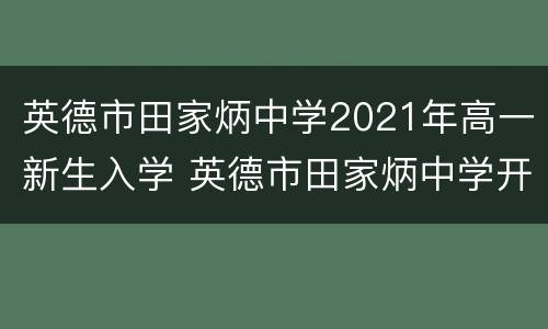 英德市田家炳中学2021年高一新生入学 英德市田家炳中学开学季