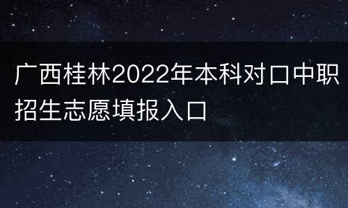 广西桂林2022年本科对口中职招生志愿填报入口