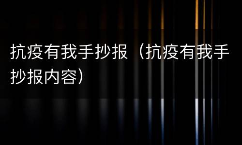 抗疫有我手抄报（抗疫有我手抄报内容）
