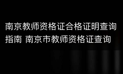 南京教师资格证合格证明查询指南 南京市教师资格证查询