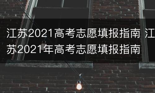江苏2021高考志愿填报指南 江苏2021年高考志愿填报指南